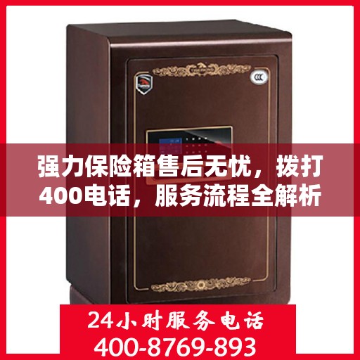 强力保险箱售后无忧，拨打400电话，服务流程全解析