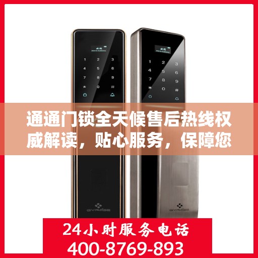 通通门锁全天候售后热线权威解读，贴心服务，保障您的安全无忧