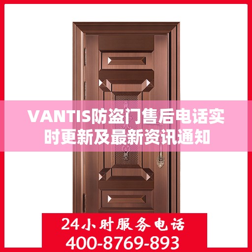 VANTIS防盗门售后电话实时更新及最新资讯通知