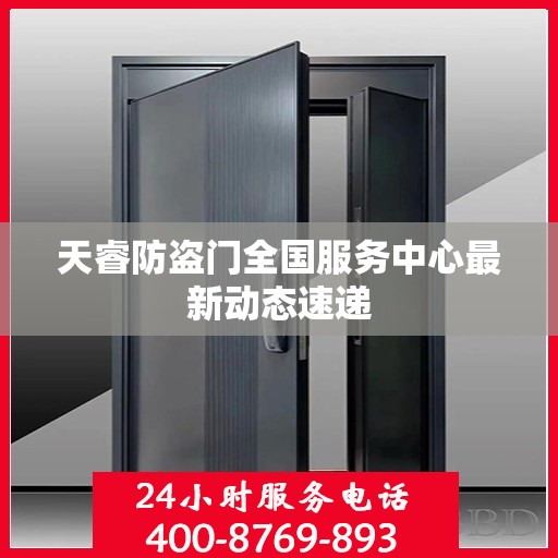 天睿防盗门全国服务中心最新动态速递
