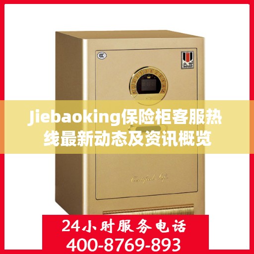 Jiebaoking保险柜客服热线最新动态及资讯概览
