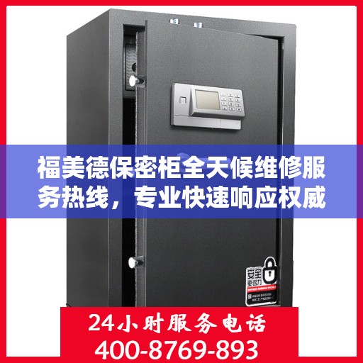 福美德保密柜全天候维修服务热线，专业快速响应权威推荐
