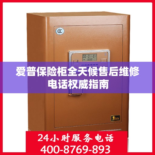 爱普保险柜全天候售后维修电话权威指南