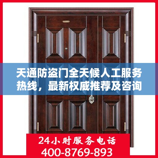 天通防盗门全天候人工服务热线，最新权威推荐及咨询指南