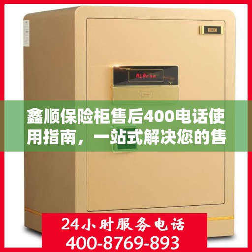 鑫顺保险柜售后400电话使用指南，一站式解决您的售后问题