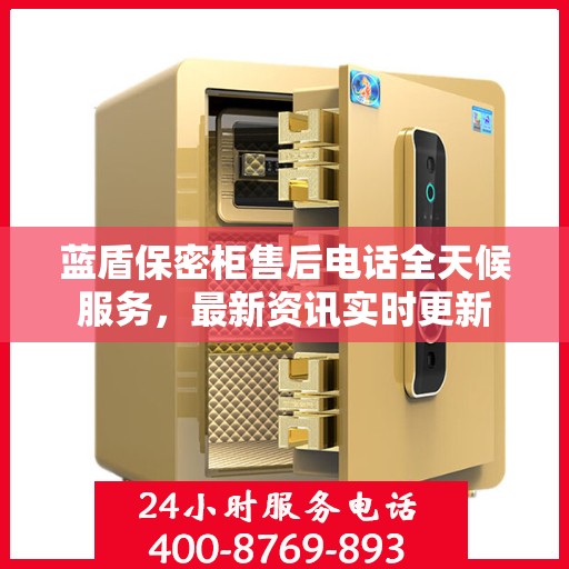 蓝盾保密柜售后电话全天候服务，最新资讯实时更新