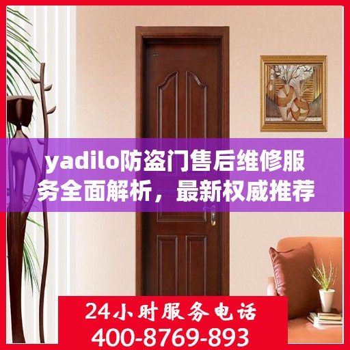 yadilo防盗门售后维修服务全面解析，最新权威推荐指南
