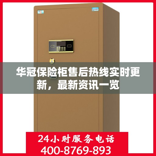 华冠保险柜售后热线实时更新，最新资讯一览