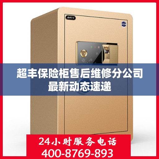 超丰保险柜售后维修分公司最新动态速递