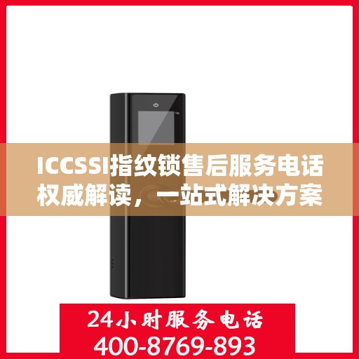 ICCSSI指纹锁售后服务电话权威解读，一站式解决方案与贴心服务体验