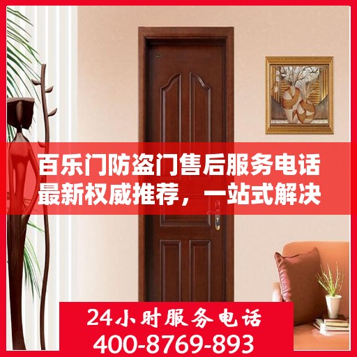 百乐门防盗门售后服务电话最新权威推荐，一站式解决方案与贴心服务热线揭秘！