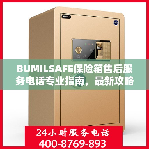 BUMILSAFE保险箱售后服务电话专业指南，最新攻略与联系方式