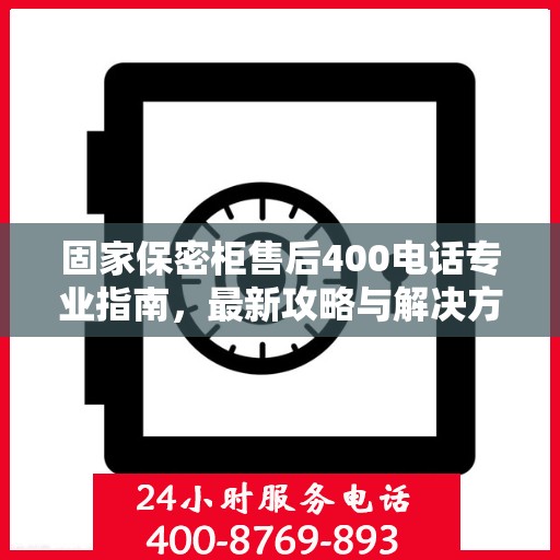 固家保密柜售后400电话专业指南，最新攻略与解决方案