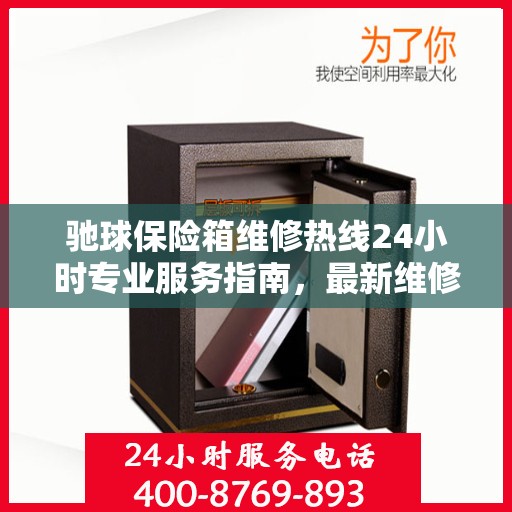 驰球保险箱维修热线24小时专业服务指南，最新维修攻略与电话速查