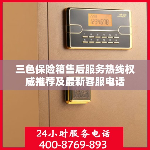 三色保险箱售后服务热线权威推荐及最新客服电话