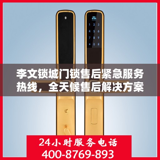 李文锁城门锁售后紧急服务热线，全天候售后解决方案指南