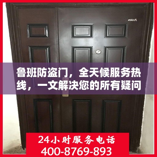 鲁班防盗门，全天候服务热线，一文解决您的所有疑问