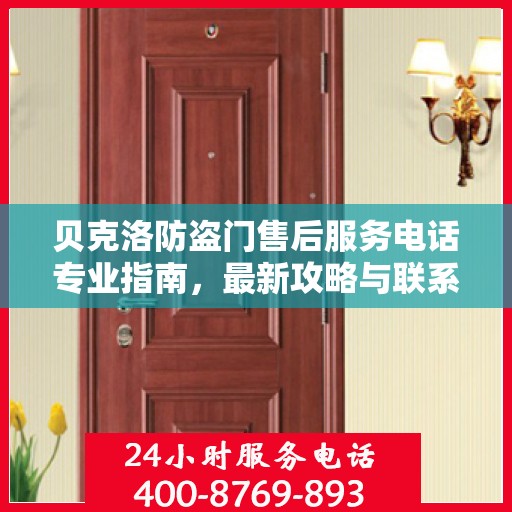 贝克洛防盗门售后服务电话专业指南，最新攻略与联系方式揭秘