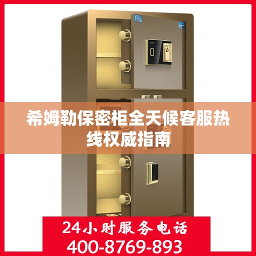 希姆勒保密柜全天候客服热线权威指南