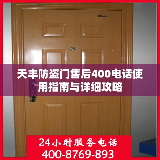天丰防盗门售后400电话使用指南与详细攻略