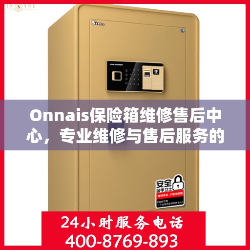 Onnais保险箱维修售后中心，专业维修与售后服务的最新指南