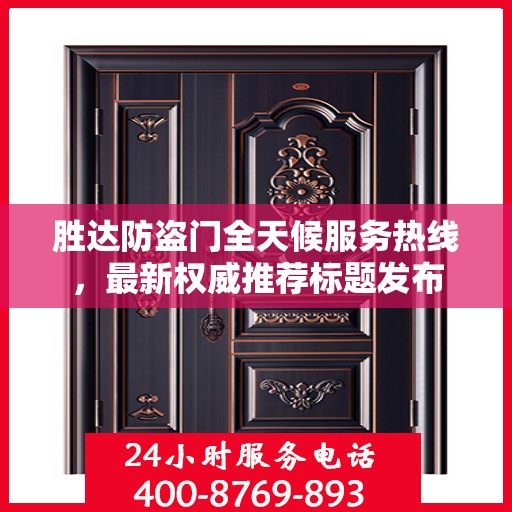 胜达防盗门全天候服务热线，最新权威推荐标题发布
