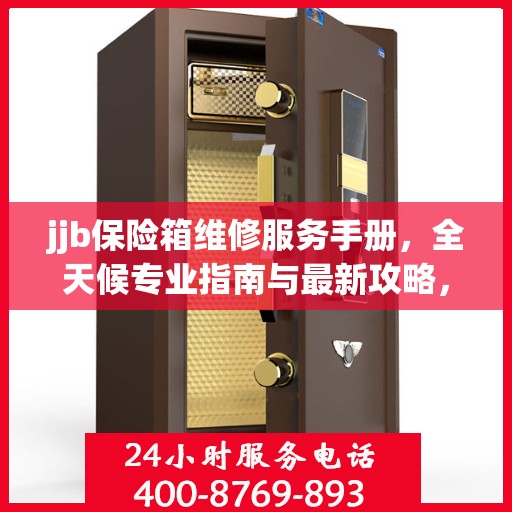 jjb保险箱维修服务手册，全天候专业指南与最新攻略，一键拨打维修热线