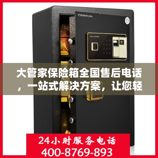 大管家保险箱全国售后电话，一站式解决方案，让您轻松无忧售后体验。