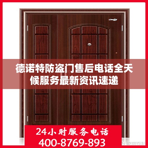 德诺特防盗门售后电话全天候服务最新资讯速递