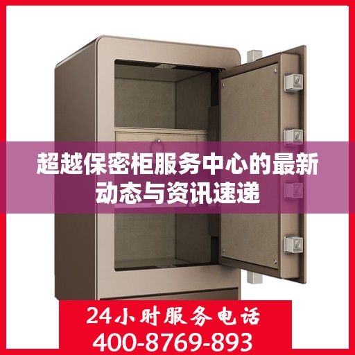 超越保密柜服务中心的最新动态与资讯速递
