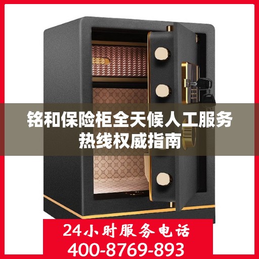 铭和保险柜全天候人工服务热线权威指南