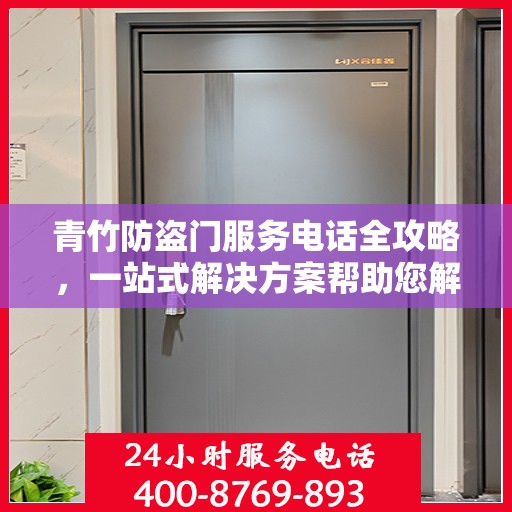 青竹防盗门服务电话全攻略，一站式解决方案帮助您解决所有问题