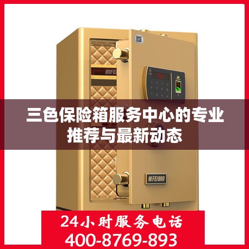 三色保险箱服务中心的专业推荐与最新动态