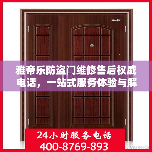 雅帝乐防盗门维修售后权威电话，一站式服务体验与解决方案