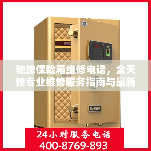 驰球保险箱维修电话，全天候专业维修服务指南与最新攻略