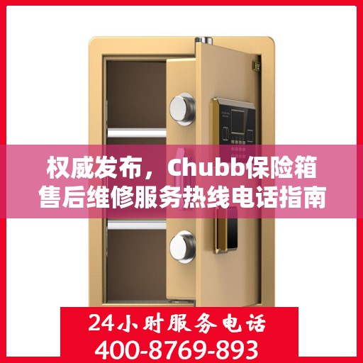 权威发布，Chubb保险箱售后维修服务热线电话指南