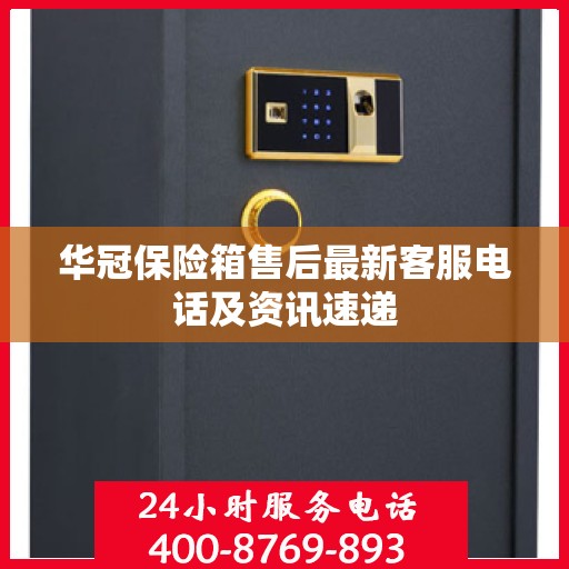 华冠保险箱售后最新客服电话及资讯速递