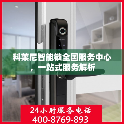 科莱尼智能锁全国服务中心，一站式服务解析