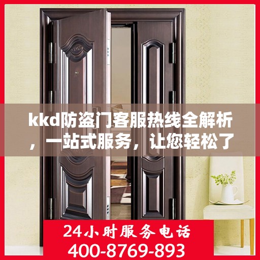 kkd防盗门客服热线全解析，一站式服务，让您轻松了解无忧安装售后！