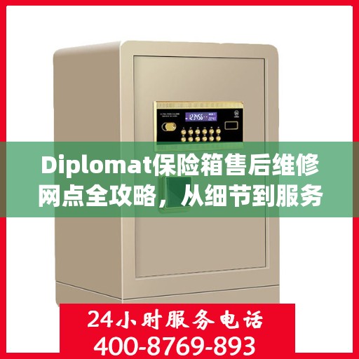 Diplomat保险箱售后维修网点全攻略，从细节到服务的深度解析