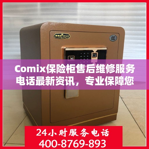 Comix保险柜售后维修服务电话最新资讯，专业保障您的安全