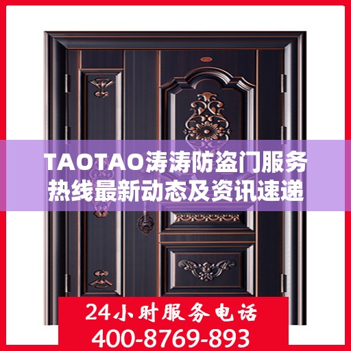 TAOTAO涛涛防盗门服务热线最新动态及资讯速递