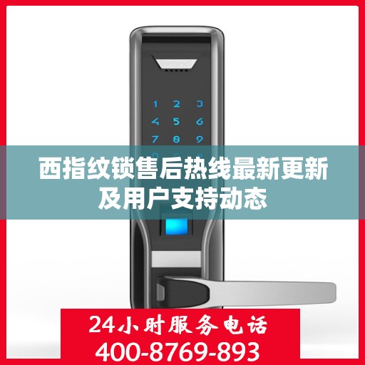 西指纹锁售后热线最新更新及用户支持动态