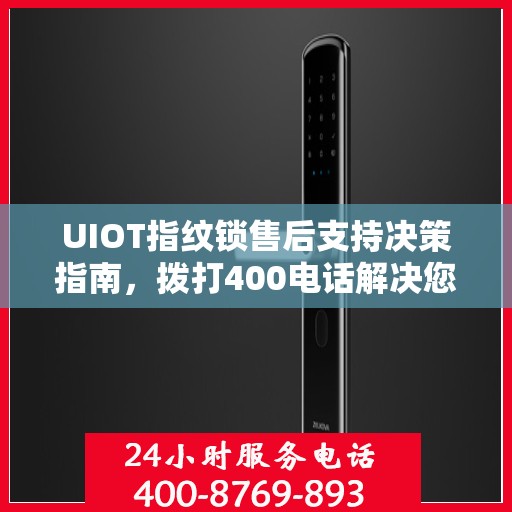 UIOT指纹锁售后支持决策指南，拨打400电话解决您的疑问和需求