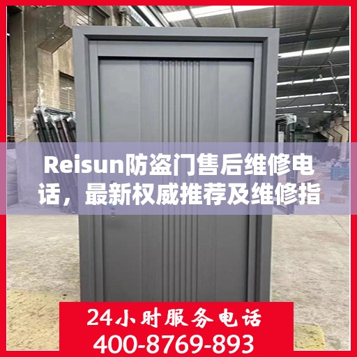 Reisun防盗门售后维修电话，最新权威推荐及维修指南