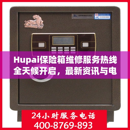 Hupai保险箱维修服务热线全天候开启，最新资讯与电话全掌握