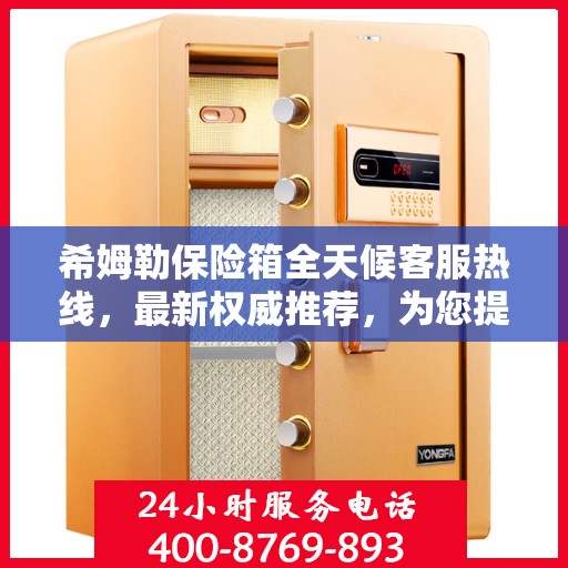 希姆勒保险箱全天候客服热线，最新权威推荐，为您提供不间断服务保障