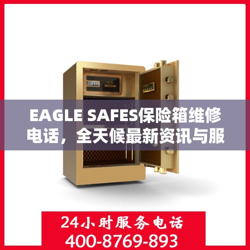 EAGLE SAFES保险箱维修电话，全天候最新资讯与服务保障