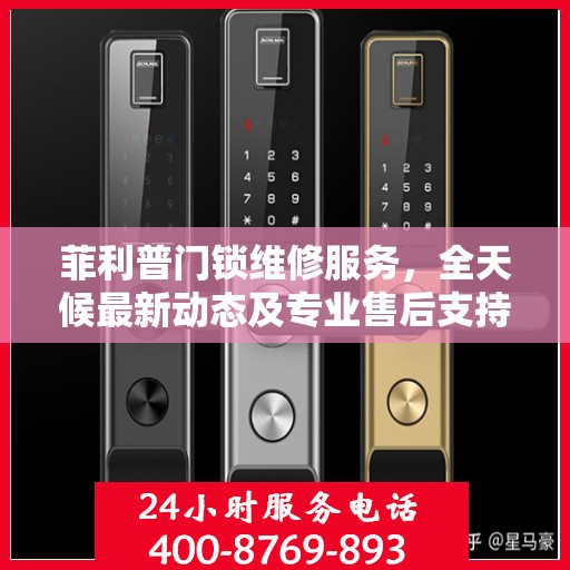 菲利普门锁维修服务，全天候最新动态及专业售后支持