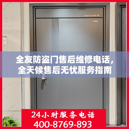 全友防盗门售后维修电话，全天候售后无忧服务指南